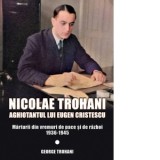 Nicolae Trohani. Aghiotantul lui Eugen Cristescu. Marturii din vremuri de pace si de razboi 1936-1945 - George Trohani