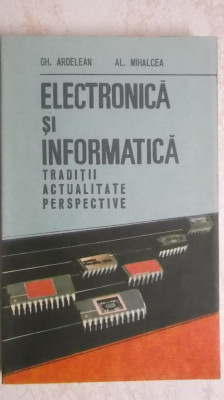 Gh. Ardelean, Al. Mihalcea - Electronica si informatica. Traditii, actualitate, foto