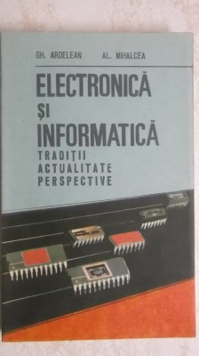 Gh. Ardelean, Al. Mihalcea - Electronica si informatica. Traditii, actualitate, perspective (vezi detalii pentru livrare in tara) foto