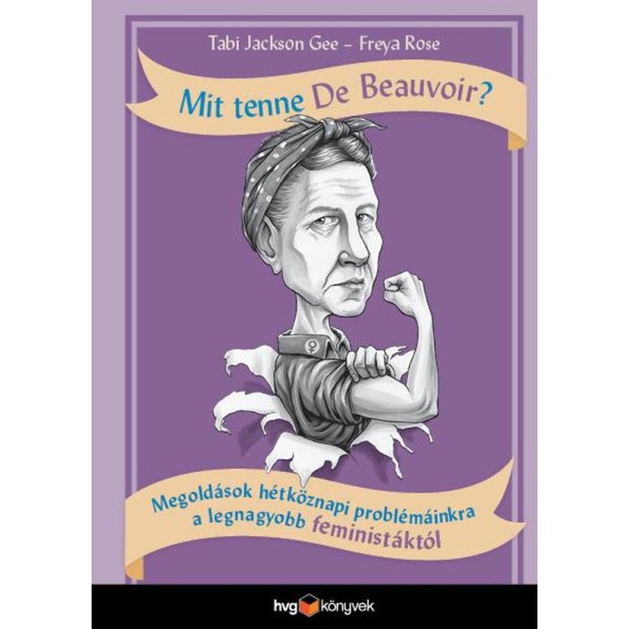 Mit tenne De Beauvoir? - Megold&aacute;sok h&eacute;tk&ouml;znapi probl&eacute;m&aacute;inkra a legnagyobb feminist&aacute;kt&oacute;l - Tabi Jackson Gee