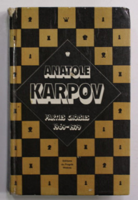 ANATOLE KARPOV - PARTIES CHOISIES 1969 - 1979 , APARUTA 1981, TEXT IN LIMBA FRANCEZA , COTORUL INTARIT CU SCOTCH foto