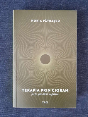 Terapia prin Cioran. Forta gandirii negative &amp;ndash; Horia Patrascu foto