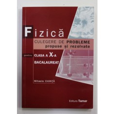 FIZICA , CULEGERE DE PROBLEME PROPUSE SI REZOLVATE , PENTRU CLASA A - X-A SI EXAMENUL DE BACALAUREAT de MIHAELA CHIRITA , 2008