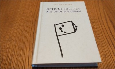 OPTIUNI POLITICEALE UNUI EUROPEAN - Cristian Preda (autograf) - 2013, 256 p. foto