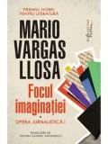 Cumpara ieftin Focul imaginatiei. Opera jurnalistica. Volumul I/Mario Vargas Llosa
