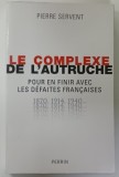 LE COMPLEXE DE L &#039;AUTRUCHE , POUR EN FINIR AVEC LES DEFAITES FRANCAISES 1870 -1914 - 1940 ...par PIERRE SERVENT , 2011