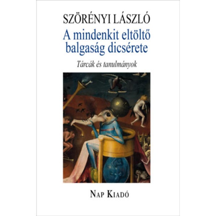 A mindenkit elt&ouml;ltő balgas&aacute;g dics&eacute;rete - T&aacute;rc&aacute;k &eacute;s tanulm&aacute;nyok - Sz&ouml;r&eacute;nyi L&aacute;szl&oacute;