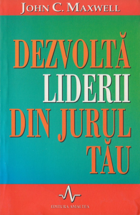 Maxwell, J. - DEZVOLTA LIDERII DIN JURUL TAU, ed. Amaltea, Bucuresti, 2002