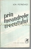 Prin Meandrele Trecutului - Ion Petrovici, Cartea Romaneasca 1979, Carte de Calatorie, Beletristica, Romana