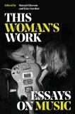 This Woman&#039;s Work: Essays on Music
