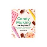 Candy Making for Beginners: Easy Recipes for Homemade Caramels, Gummies, Lollipops and More