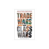 Trade Wars Are Class Wars: How Rising Inequality Distorts the Global Economy and Threatens International Peace