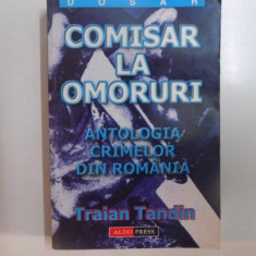 COMISAR LA OMORURI , ANTOLOGIA CRIMELOR DIN ROMANIA de TRAIAN TANDIN , BUCURESTI 2003