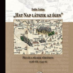 Hat nap látszik az égen - Pécs és a pécsiek története 1526-tól 1543-ig - Erdős Zoltán