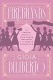 Firebrands: The Untold Story of Four Women Who Made and Unmade Prohibition