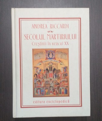 SECOLUL MARTIRIULUI - CRESTINII IN VEACUL XX - ANDREA RICCARDI foto