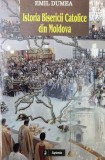 Istoria Bisericii Catolice din Moldova - 2006 - Emil Dumea (AA162)