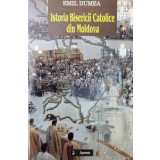 Istoria Bisericii Catolice din Moldova - 2006 - Emil Dumea (AA162)
