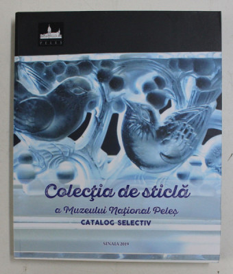COLECTIA DE STICLA A MUZEULUI NATIONALA PELES - CATALOG SELECTIV de CORNELIA DUMITRESCU , 2019 foto