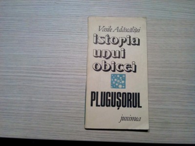 ISTORIA UNUI OBICEI - PLUGUSORUL - Vasile Adascalitei - Junimea, 1987, 154 p. foto