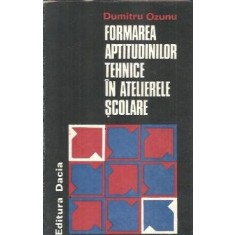 Formarea aptitudinilor tehnice in atelierele scolare - Dumitru Ozunu