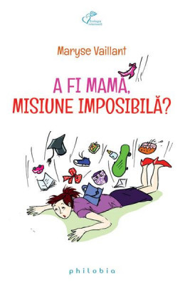 A fi mamă, misiune imposibilă ? - Paperback brosat - Maryse Vaillant - Philobia foto