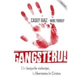 Gangsterul - din lanturile violentei la libertatea in Cristos - Casey Diaz, Mike Yorkey