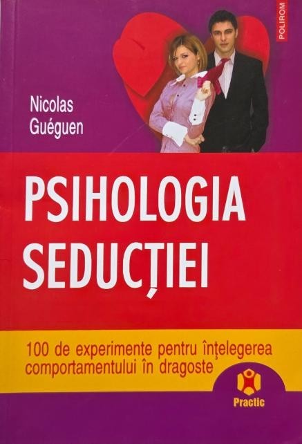 Psihologia seductiei. 100 de experimente pentru intelegerea comportamentului in dragoste - NIcolals Gueguen