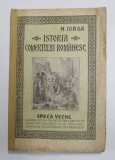ISTORIA COMERTULUI ROMANESC, EPOCA VECHE de N. IORGA, BUC. 1925