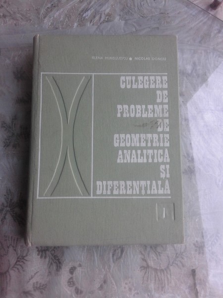 CULEGERE DE PROBLEME DE GEOMETRIE ANALITICA SI DIFERENTIALA - ELENA MURGULESCU VOL.1