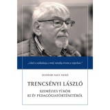 Trencs&eacute;nyi L&aacute;szl&oacute; - Szem&eacute;lyes t&uuml;k&ouml;r&nbsp;80 &eacute;v pedag&oacute;giat&ouml;rt&eacute;net&eacute;ről - Szatm&aacute;ri-Nagy Anik&oacute;