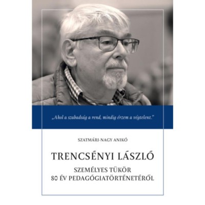 Trencs&amp;eacute;nyi L&amp;aacute;szl&amp;oacute; - Szem&amp;eacute;lyes t&amp;uuml;k&amp;ouml;r&amp;nbsp;80 &amp;eacute;v pedag&amp;oacute;giat&amp;ouml;rt&amp;eacute;net&amp;eacute;ről - Szatm&amp;aacute;ri-Nagy Anik&amp;oacute; foto