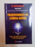 TRANSFORMATI DE LUMINA DIVINA , EFECTELE EXTRAORDINARE ALE EXPERIENTELOR LA GRANITELE DINTRE VIATA SI MOARTE ASUPRA EXISTENTEI NOASTRE de MELVIN MORSE