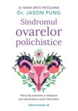 Sindromul ovarelor polichistice. Planul de prevenire si vindecare prin alimentatie si post intermitent. Editia a II-a/Nadia Brito Pateguana, Jason Fun