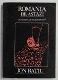 ROMANIA DE ASTAZI , COMUNISM SAU INDEPENDENTA ? de ION RATIU , 1990