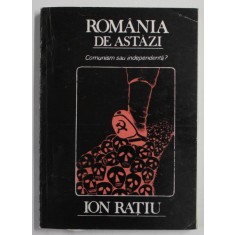 ROMANIA DE ASTAZI , COMUNISM SAU INDEPENDENTA ? de ION RATIU , 1990