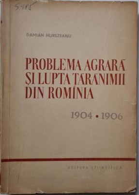 Problema agrara si lupta taranimii din Romania (1904-1906) &amp;ndash; Damian Hurezeanu (coperta putin uzata) foto