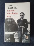 Cesar Vallejo &ndash; A murit eternitatea mea. Opera poetica