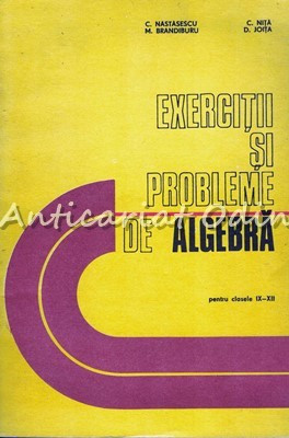 Exercitii Si Probleme De Algebra. Pentru Clasele IX-XII - C. Nastasescu