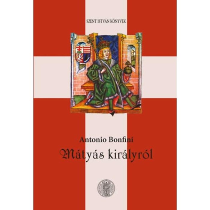 M&aacute;ty&aacute;s kir&aacute;lyr&oacute;l - Antonio Bonfini