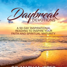 Daybreak Devotions: A 50-Day Inspirational Reading to Inspire Your Faith and Spiritual Maturity: A 50-Day Inspirational Reading to Inspire