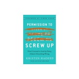 Permission to Screw Up: How I Learned to Lead by Doing (Almost) Everything Wrong