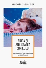 Frica și anxietatea copilului. Soluții practice pentru a-l ajuta să le depășească