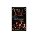 Candle Magic for Beginners: A Simple Guide to Wiccan Candle Magic for Spells, Rituals, Love, Protection, and Prosperity