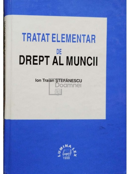 Ion Traian Stefanescu - Tratat elementar de drept al muncii (semnata) (Editia: 1999)