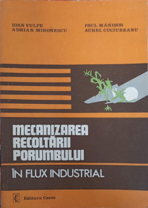 MECANIZAREA RECOLTARII PORUMBULUI IN FLUX INDUSTRIAL-IOAN VULPE, ADRIAN MIRONESCU, PAUL MANISOR, AUREL CUCI-240080