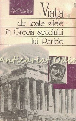Viata De Toate Zilele In Grecia Secolului Lui Pericle - Robert Flaceliere foto