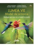 Lumea vie. Model de armonie. Biologia pe care nu o inveti la scoala - Silvia Olteanu, Iuliana Tanur, Florina Miricel, Stefania Giersch