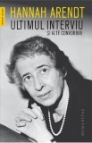 Ultimul interviu si alte convorbiri - Hannah Arendt