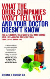 What the Drug Companies Won&#039;t Tell You and Your Doctor Doesn&#039;t Know: The Alternative Treatments That May Change Your Life--And the Prescriptions That